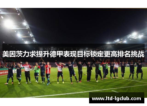 美因茨力求提升德甲表现目标锁定更高排名挑战