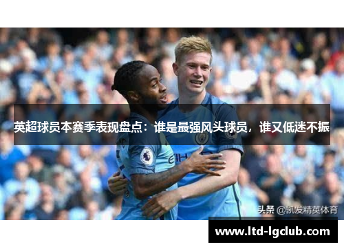 英超球员本赛季表现盘点：谁是最强风头球员，谁又低迷不振