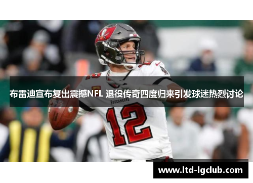 布雷迪宣布复出震撼NFL 退役传奇四度归来引发球迷热烈讨论