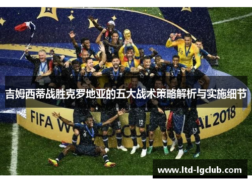 吉姆西蒂战胜克罗地亚的五大战术策略解析与实施细节