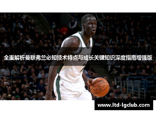 全面解析曼联弗兰必知技术特点与成长关键知识深度指南增强版 全面解析曼联弗兰必知技术特点与成长关键知识深度指南增强版