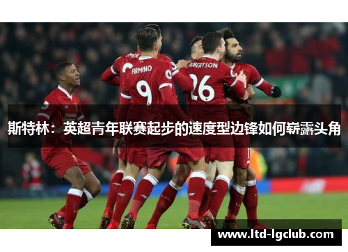 斯特林:英超青年联赛起步的速度型边锋如何崭露头角 斯特林:英超青年联赛起步的速度型边锋如何崭露头角