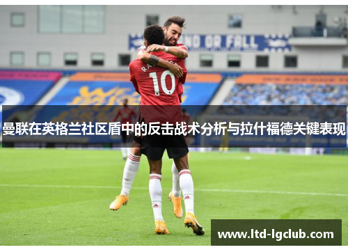 曼联在英格兰社区盾中的反击战术分析与拉什福德关键表现 曼联在英格兰社区盾中的反击战术分析与拉什福德关键表现
