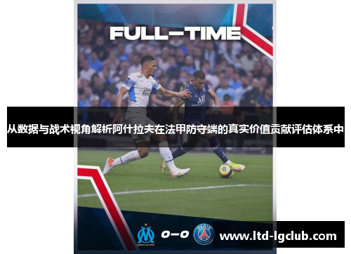 从数据与战术视角解析阿什拉夫在法甲防守端的真实价值贡献评估体系中 从数据与战术视角解析阿什拉夫在法甲防守端的真实价值贡献评估体系中