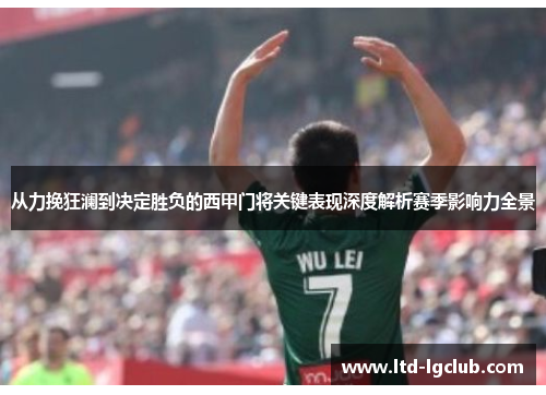 从力挽狂澜到决定胜负的西甲门将关键表现深度解析赛季影响力全景 从力挽狂澜到决定胜负的西甲门将关键表现深度解析赛季影响力全景