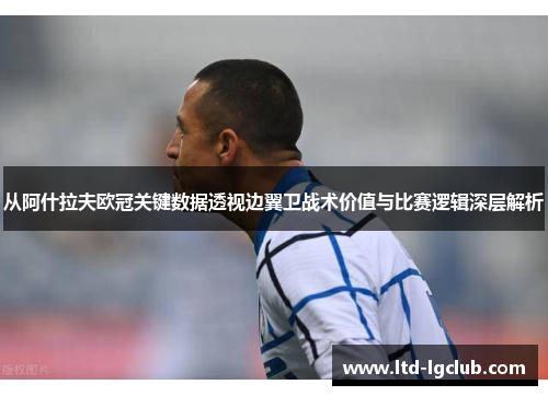 从阿什拉夫欧冠关键数据透视边翼卫战术价值与比赛逻辑深层解析
