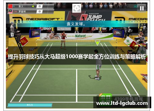 提升羽球技巧从大马超级1000赛学起全方位训练与策略解析