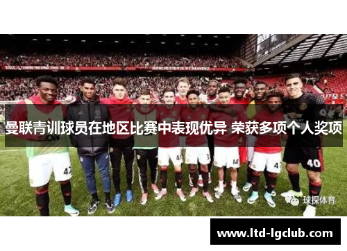 曼联青训球员在地区比赛中表现优异 荣获多项个人奖项 曼联青训球员在地区比赛中表现优异 荣获多项个人奖项