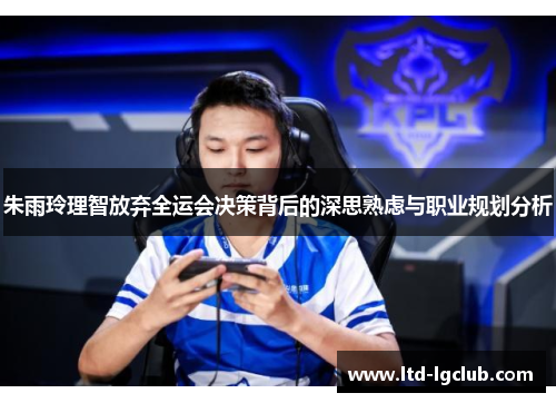 朱雨玲理智放弃全运会决策背后的深思熟虑与职业规划分析