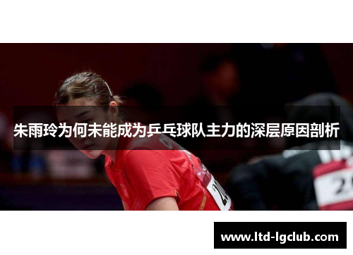 朱雨玲为何未能成为乒乓球队主力的深层原因剖析 朱雨玲为何未能成为乒乓球队主力的深层原因剖析