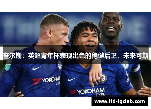 查尔斯:英超青年杯表现出色的稳健后卫,未来可期 查尔斯:英超青年杯表现出色的稳健后卫,未来可期