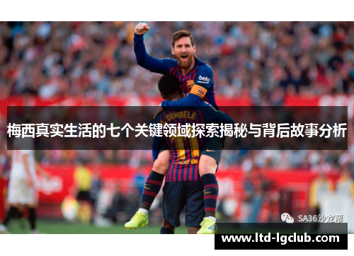 梅西真实生活的七个关键领域探索揭秘与背后故事分析