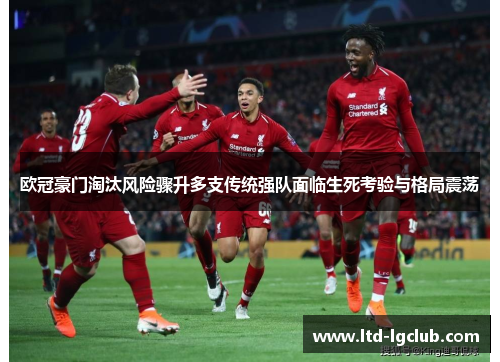 欧冠豪门淘汰风险骤升多支传统强队面临生死考验与格局震荡